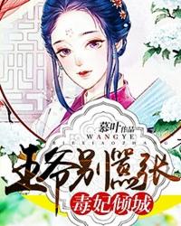毒妃倾城王爷别乱来卿九免费阅读答案目录