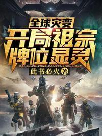 全球灾变开局祖宗牌位显灵几个女主