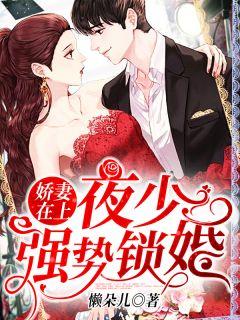 娇妻在上夜少强势锁婚 唐堇色是