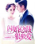 闪婚总裁狠狠爱第45—55集视频