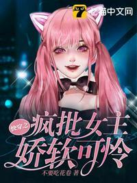 快穿之疯批女主娇软可怜TXT百度