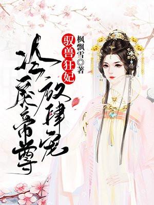 驭兽狂妃尊上你要点脸免费阅读