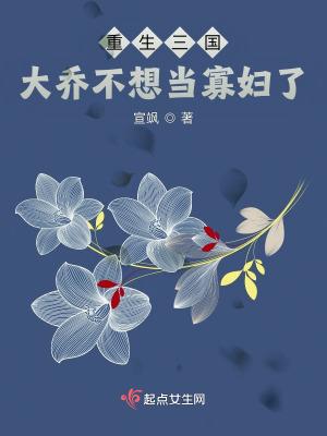 重生三国大乔不想当寡妇了作者宣飒