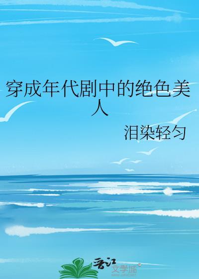 穿成年代剧中的绝色美人作者泪染轻匀