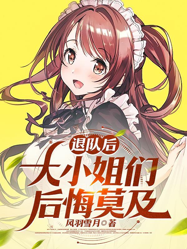 退队后大小姐们后悔莫及