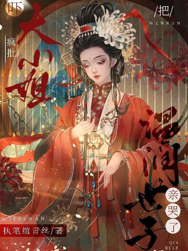吓!疯批大小姐把温润世子亲哭了 执笔绾青丝