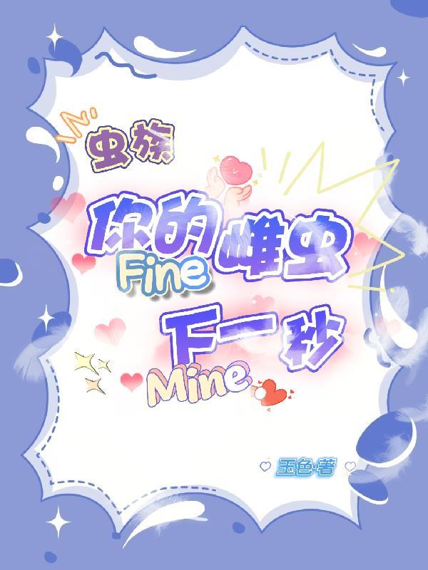 你的雌虫fine下一秒就mine在线阅读