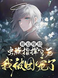 被迫嫁给虫族指挥官后我成了团宠txt