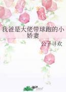 我爸是大佬带球跑的小娇妻顶点网