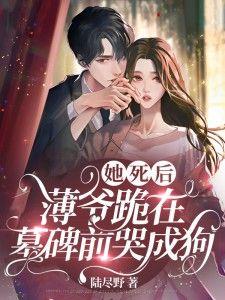 她死后薄爷跪在墓碑前哭成狗作者陆尽野