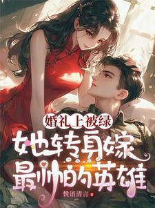 婚礼现场大美人她喜提绿帽免费完整版