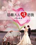 总裁大人要闪婚全文免费阅读